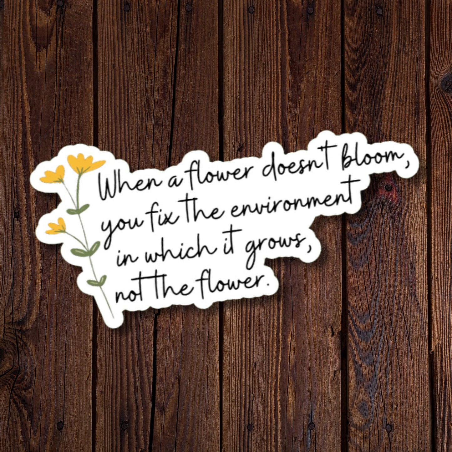 When a flower doesn't bloom, you fix the environment in which it grows, not the flower sticker