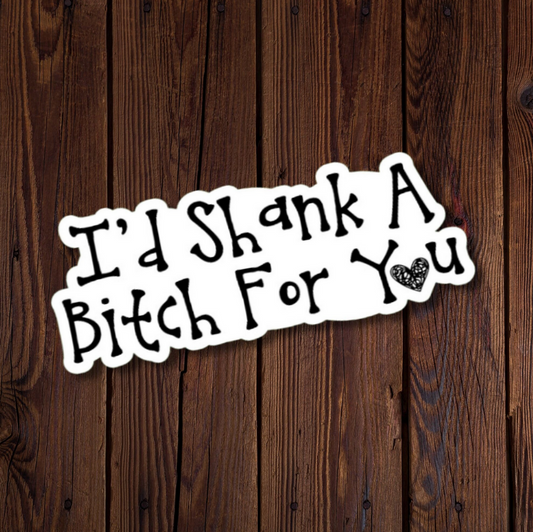I'd Shank A Bitch For You Sticker