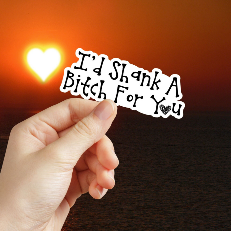 I'd Shank A Bitch For You Sticker
