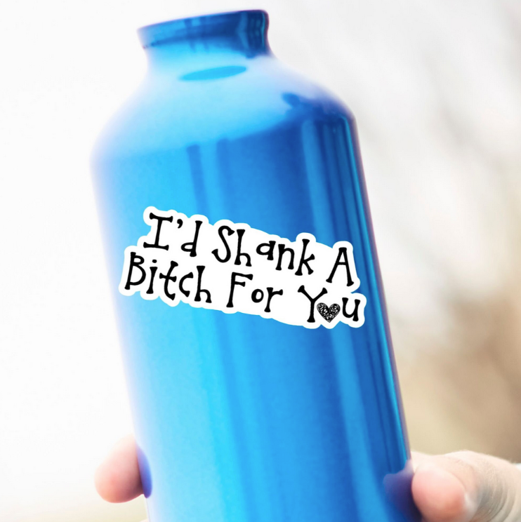 I'd Shank A Bitch For You Sticker